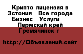 Крипто лицензия в Эстонии - Все города Бизнес » Услуги   . Пермский край,Гремячинск г.